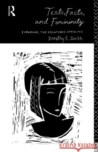 Texts, Facts and Femininity: Exploring the Relations of Ruling Smith, Dorothy E. 9780415102445 Routledge