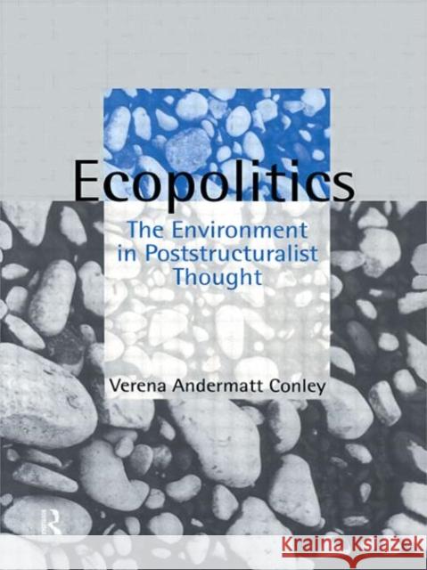 Ecopolitics: The Environment in Poststructuralist Thought Conley, Verena Andermatt 9780415102841 Routledge