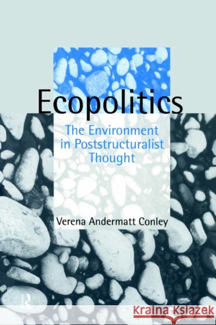 Ecopolitics: The Environment in Poststructuralist Thought Conley, Verena Andermatt 9780415103060 Routledge
