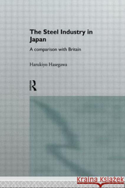 The Steel Industry in Japan: A Comparison with Britain Hasegawa, Harukiyo 9780415103862 Routledge