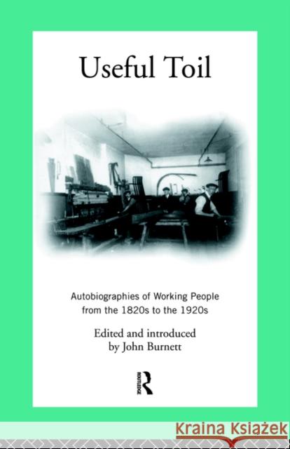 Useful Toil: Autobiographies of Working People from the 1820s to the 1920s Burnett, Proffessor John 9780415103992 Routledge
