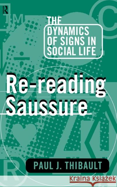 Re-reading Saussure : The Dynamics of Signs in Social Life Paul J. Thibault 9780415104104 Routledge