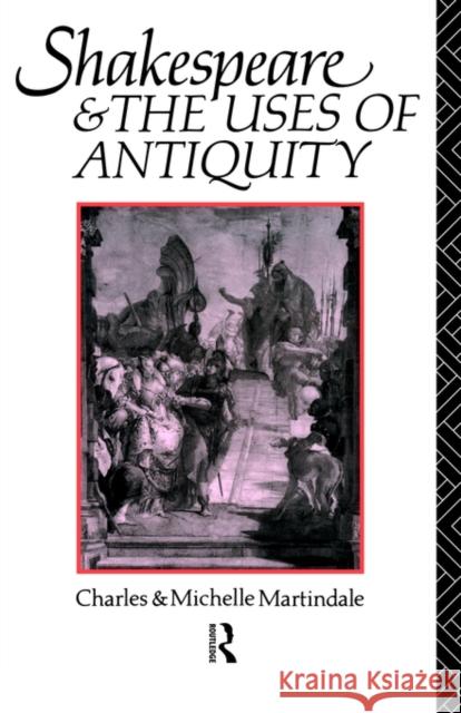 Shakespeare and the Uses of Antiquity: An Introductory Essay Martindale, Michelle 9780415104265 Routledge