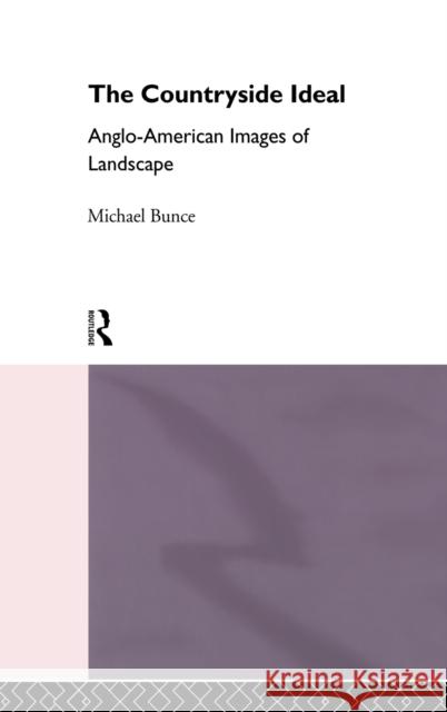 The Countryside Ideal : Anglo-American Images of Landscape M. F. Bunce Michael Bunce Bunce Michael 9780415104340 Routledge