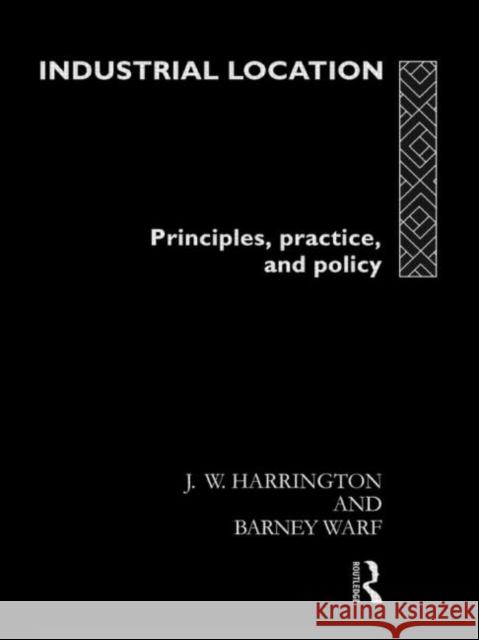 Industrial Location : Principles, Practice and Policy J. W. Harrington Harrington Jame 9780415104791 Routledge