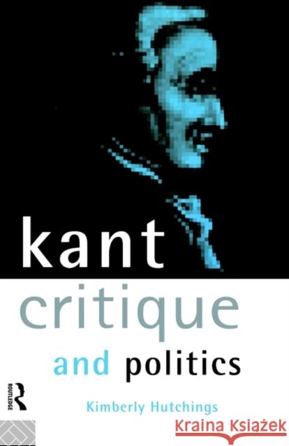 Kant, Critique and Politics Kimberly Hutchings K. Hutchings 9780415105088 Routledge