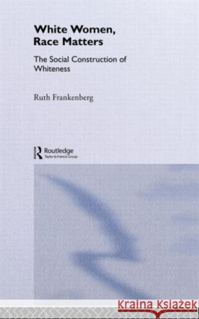 White Women, Race Matters: The Social Construction of Whiteness Frankenburg, Ruth 9780415105101 TAYLOR & FRANCIS LTD