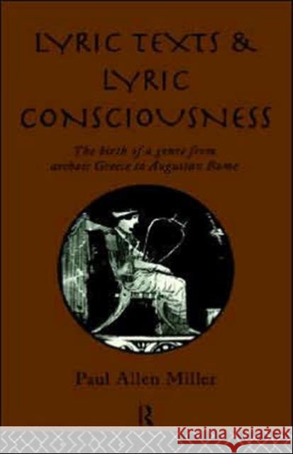 Lyric Texts and Lyric Consciousness: The Birth of a Genre from Archaic Greece to Augustan Rome Miller, Paul Allen 9780415105187 Routledge