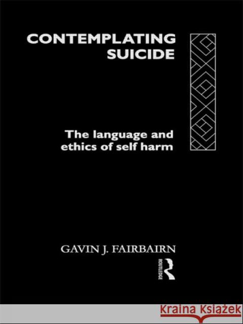 Contemplating Suicide : The Language and Ethics of Self-Harm Gavin Fairbairn 9780415106054 Routledge