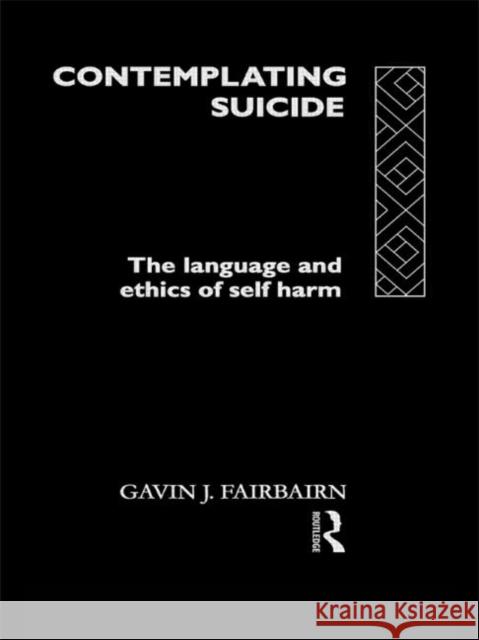 Contemplating Suicide : The Language and Ethics of Self-Harm Gavin Fairbairn 9780415106054