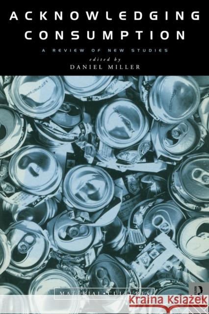 Acknowledging Consumption Daniel Miller Daniel Miller Daniel Miller 9780415106894 Routledge