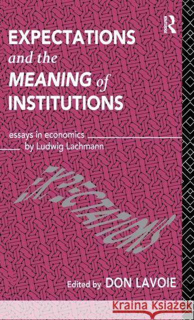 Expectations and the Meaning of Institutions: Essays in Economics by Ludwig M. Lachmann Lavoie, Don 9780415107129 Routledge