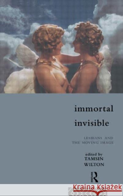 Immortal, Invisible : Lesbians and the Moving Image Tamsin Wilton 9780415107242 Routledge