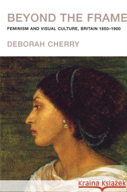 Beyond the Frame: Feminism and Visual Culture, Britain 1850 -1900 Cherry, Deborah 9780415107273 Routledge