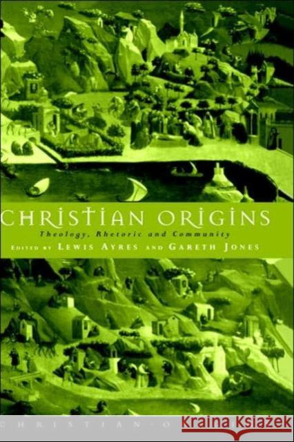 Christian Origins: Theology, Rhetoric and Community Ayres, Lewis 9780415107501 Routledge
