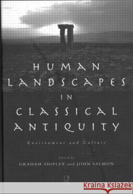 Human Landscapes in Classical Antiquity : Environment and Culture Graham Shipley John Salmon 9780415107556