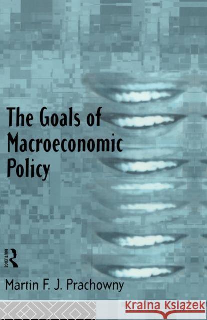 The Goals of Macroeconomic Policy Martin F. J. Prachowny M. Prachowny Prachowny Marti 9780415107631 Routledge