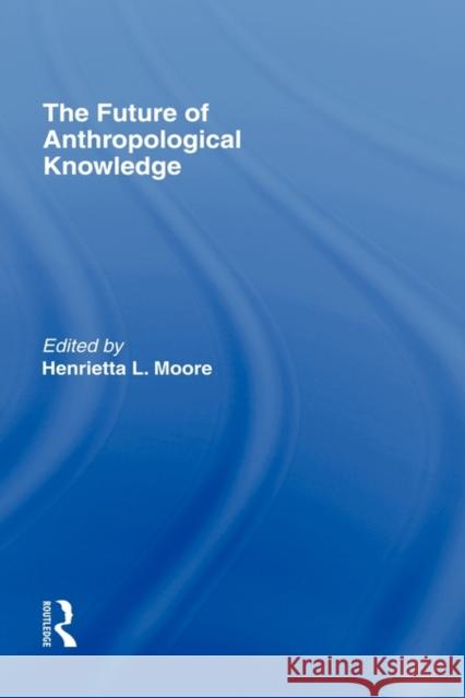 The Future of Anthropological Knowledge Henrietta Moore Henrietta Moore  9780415107860