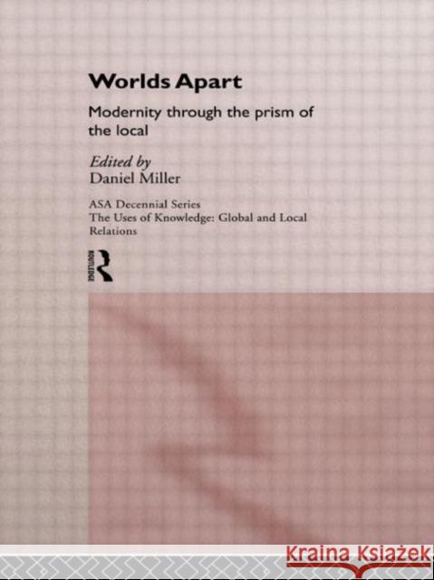 Worlds Apart: Modernity Through the Prism of the Local: Modernity Through the Prism of the Local Miller, Daniel 9780415107891 Routledge