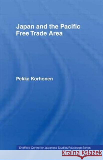 Japan and the Pacific Free Trade Area Pekka Korhonen Korhonen Pekka 9780415108287 Routledge