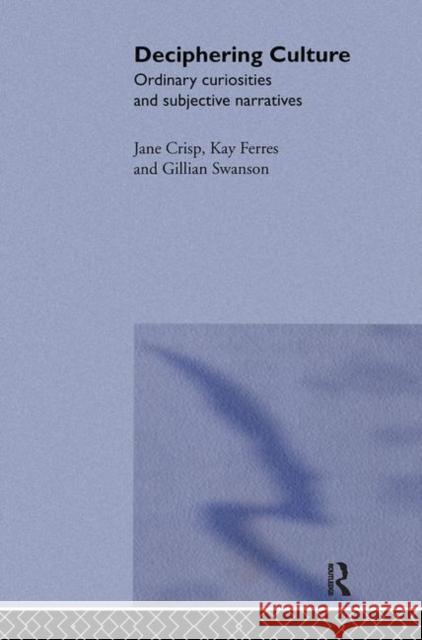 Deciphering Culture : Ordinary Curiosities and Subjective Narratives Jane Crisp Gillian Swanson Kay Ferres 9780415108379 Routledge