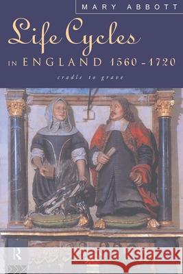 Life Cycles in England 1560-1720 : Cradle to Grave Mary Abbott 9780415108430 Routledge
