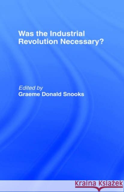 Was the Industrial Revolution Necessary? Graeme Snooks Graeme Donald Snooks G. D. Snooks 9780415108683 Routledge