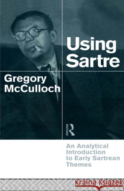Using Sartre: An Analytical Introduction to Early Sartrean Themes McCulloch, Gregory 9780415109536 Routledge