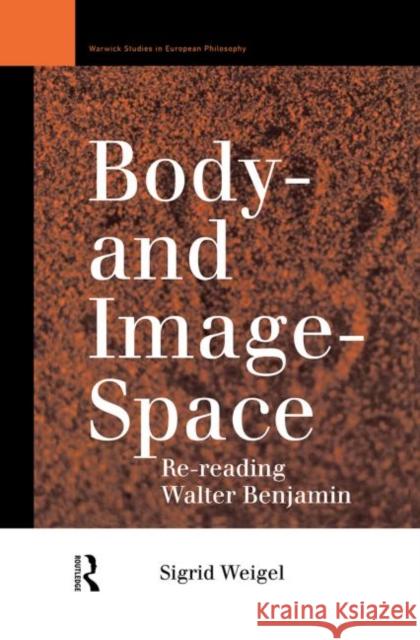 Body-and Image-Space : Re-Reading Walter Benjamin Sigrid Weigel Georgina Paul Rachel McNicholl 9780415109550 Routledge