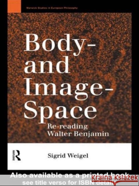 Body-and Image-Space : Re-Reading Walter Benjamin Sigrid Weigel Weigel Sigrid Georgina Paul 9780415109567