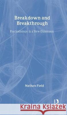 Breakdown and Breakthrough: Psychotherapy in a New Dimension Nathan Field Field Nathan 9780415109574 Routledge