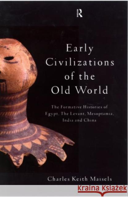 Early Civilizations of the Old World: The Formative Histories of Egypt, The Levant, Mesopotamia, India and China Maisels, Charles Keith 9780415109765 0
