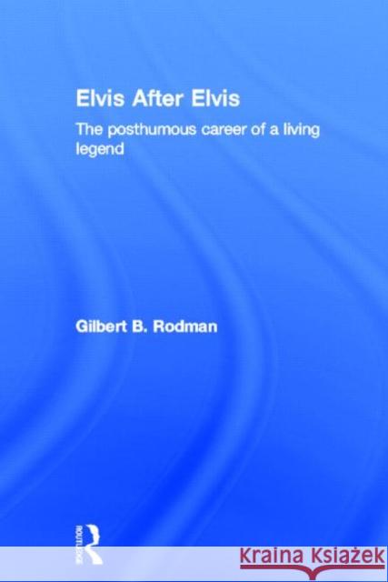 Elvis After Elvis: The Posthumous Career of a Living Legend Rodman, Gilbert B. 9780415110020