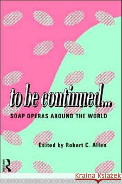 To Be Continued...: Soap Operas Around the World Allen, Robert C. 9780415110068 Routledge