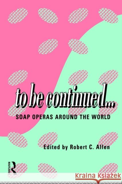 To Be Continued...: Soap Operas Around the World Allen, Robert C. 9780415110075 Routledge