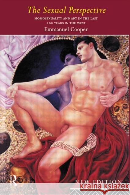 The Sexual Perspective : Homosexuality and Art in the Last 100 Years in the West Emmanuel Cooper 9780415111003 Routledge