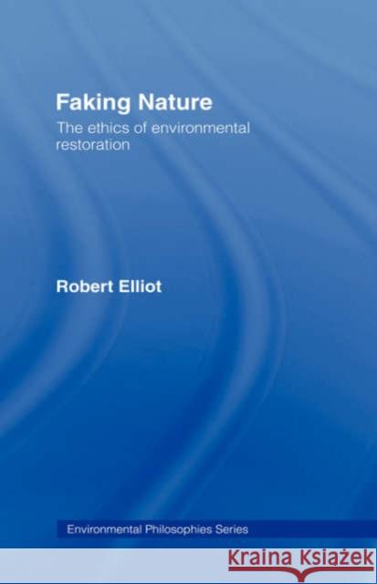 Faking Nature: The Ethics of Environmental Restoration Elliot, Robert 9780415111393 Routledge