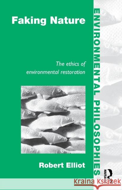 Faking Nature: The Ethics of Environmental Restoration Elliot, Robert 9780415111409 Routledge