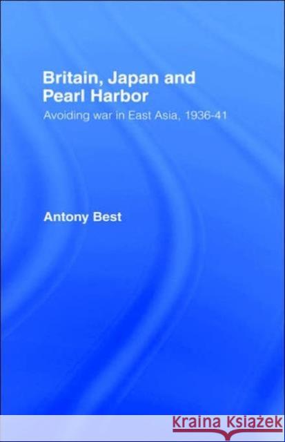 Britain, Japan and Pearl Harbour: Avoiding War in East Asia, 1936-1941 Best, Antony 9780415111713 Routledge