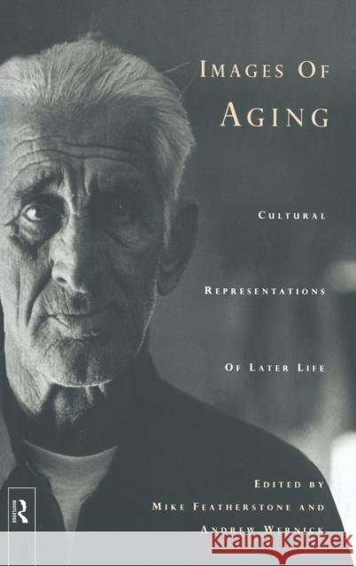 Images of Aging : Cultural Representations of Later Life Mike Featherstone Andrew Wernick 9780415112581 Routledge