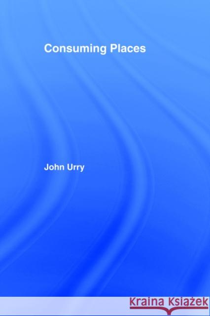 Consuming Places John Urry 9780415113106 Routledge