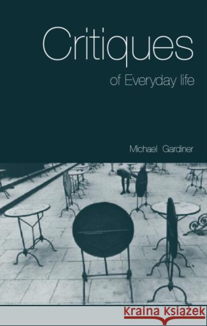 Critiques of Everyday Life: An Introduction Gardiner, Michael 9780415113151