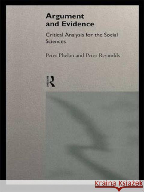 Argument and Evidence : Critical Analysis for the Social Sciences Peter Phelan 9780415113724