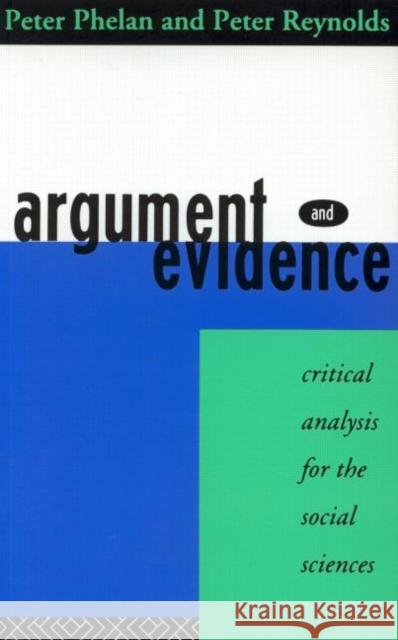 Argument and Evidence : Critical Analysis for the Social Sciences Peter Phelan Peter Reynolds 9780415113731 Routledge