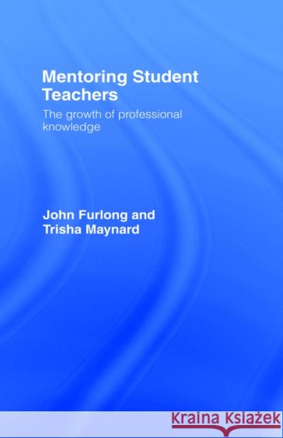 Mentoring Student Teachers : The Growth of Professional Knowledge John Furlong Trisha Maynard Furlong John 9780415113939 
