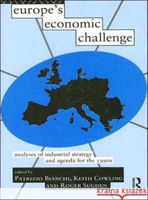 Europe's Economic Challenge: Analyses of Industrial Strategy and Agenda for the 1990s Bianchi, Patrizio 9780415114288 Routledge