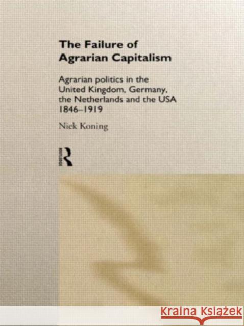 The Failure of Agrarian Capitalism: Agrarian Politics in the Uk, Germany, the Netherlands and the Usa, 1846-1919 Koning, Niek 9780415114318