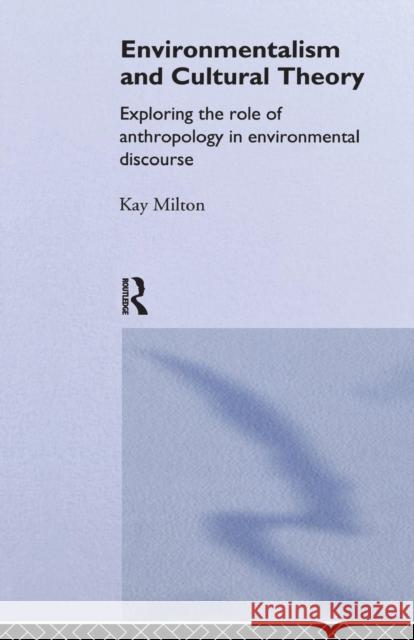 Environmentalism and Cultural Theory: Exploring the Role of Anthropology in Environmental Discourse Milton, Kay 9780415115308 Routledge