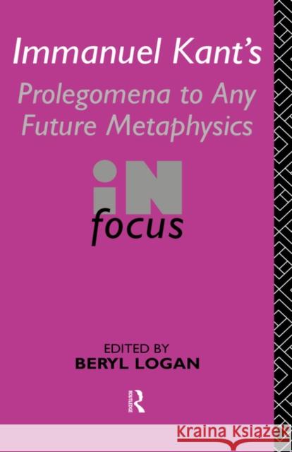 Immanuel Kant's Prolegomena to Any Future Metaphysics in Focus: In Focus Logan, Beryl 9780415115759 Routledge