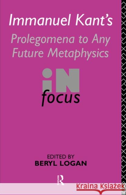 Immanuel Kant's Prolegomena to Any Future Metaphysics in Focus: In Focus Logan, Beryl 9780415115766 Routledge